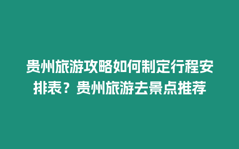 貴州旅游攻略如何制定行程安排表？貴州旅游去景點推薦