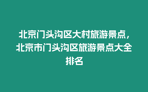 北京門頭溝區(qū)大村旅游景點(diǎn)，北京市門頭溝區(qū)旅游景點(diǎn)大全排名