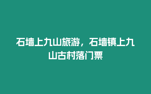 石墻上九山旅游，石墻鎮上九山古村落門票