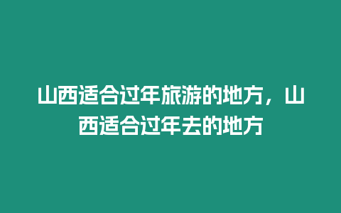 山西適合過年旅游的地方，山西適合過年去的地方