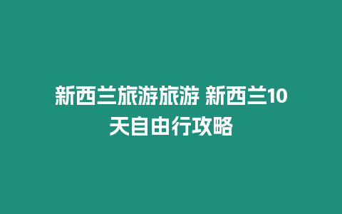 新西蘭旅游旅游 新西蘭10天自由行攻略