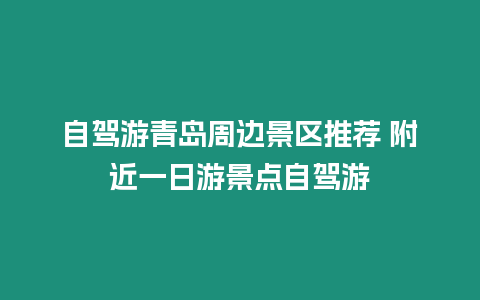 自駕游青島周邊景區推薦 附近一日游景點自駕游