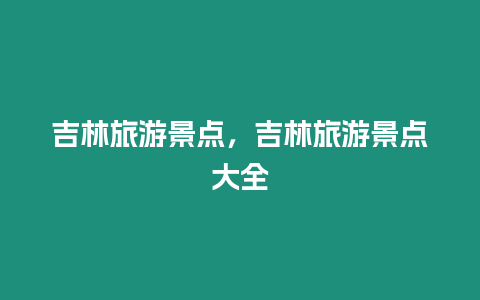 吉林旅游景點，吉林旅游景點大全