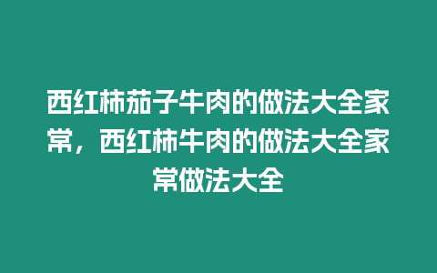 西紅柿茄子牛肉的做法大全家常，西紅柿牛肉的做法大全家常做法大全