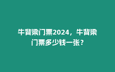 牛背梁門票2024，牛背梁門票多少錢一張？