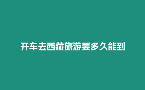 開車去西藏旅游要多久能到