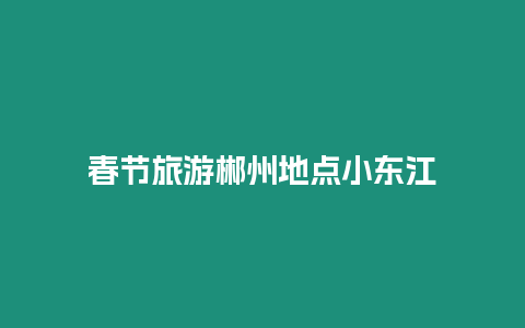 春節(jié)旅游郴州地點小東江