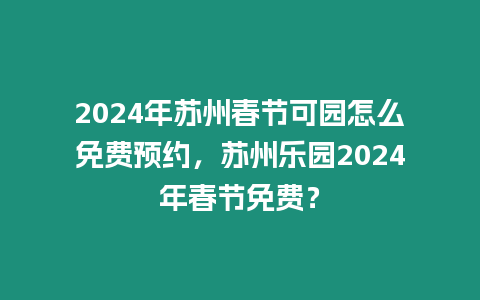 2024年蘇州春節可園怎么免費預約，蘇州樂園2024年春節免費？