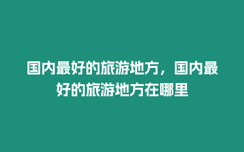 國內(nèi)最好的旅游地方，國內(nèi)最好的旅游地方在哪里