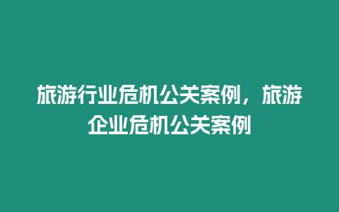 旅游行業危機公關案例，旅游企業危機公關案例