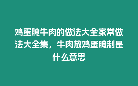 雞蛋腌牛肉的做法大全家常做法大全集，牛肉放雞蛋腌制是什么意思