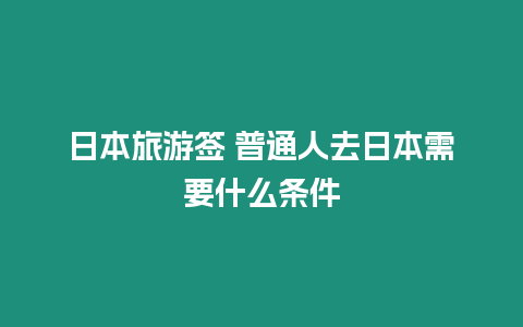 日本旅游簽 普通人去日本需要什么條件