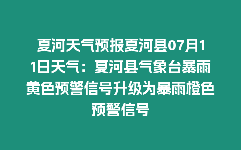 夏河天氣預(yù)報夏河縣07月11日天氣：夏河縣氣象臺暴雨黃色預(yù)警信號升級為暴雨橙色預(yù)警信號