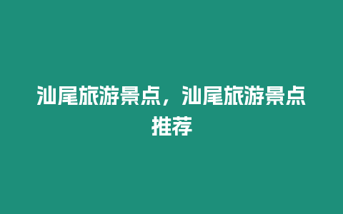 汕尾旅游景點，汕尾旅游景點推薦