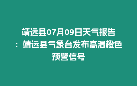 靖遠(yuǎn)縣07月09日天氣報(bào)告：靖遠(yuǎn)縣氣象臺(tái)發(fā)布高溫橙色預(yù)警信號(hào)