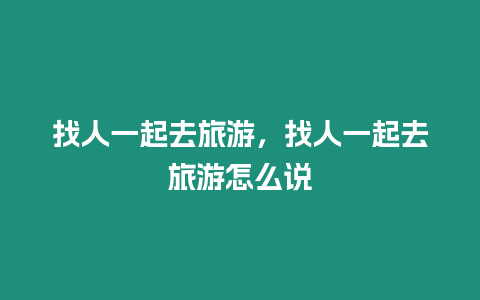 找人一起去旅游，找人一起去旅游怎么說