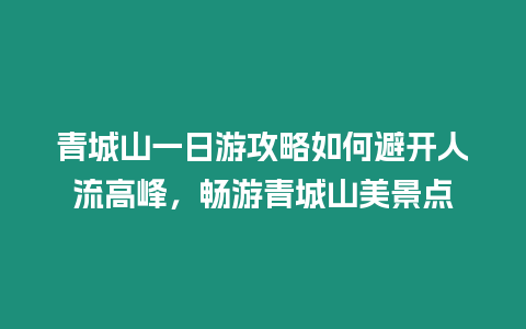 青城山一日游攻略如何避開人流高峰，暢游青城山美景點