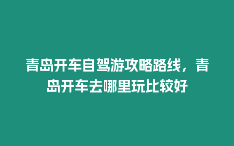 青島開車自駕游攻略路線，青島開車去哪里玩比較好