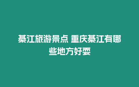 綦江旅游景點 重慶綦江有哪些地方好耍