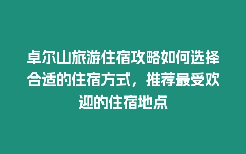 卓爾山旅游住宿攻略如何選擇合適的住宿方式，推薦最受歡迎的住宿地點