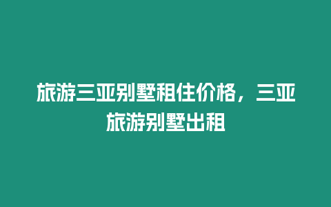 旅游三亞別墅租住價格，三亞旅游別墅出租