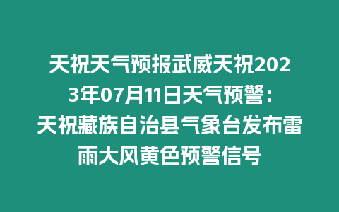 天祝天氣預(yù)報(bào)武威天祝2023年07月11日天氣預(yù)警：天祝藏族自治縣氣象臺(tái)發(fā)布雷雨大風(fēng)黃色預(yù)警信號(hào)