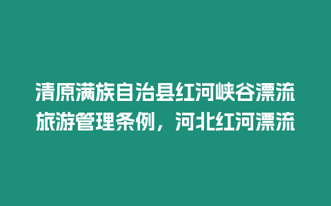 清原滿族自治縣紅河峽谷漂流旅游管理條例，河北紅河漂流