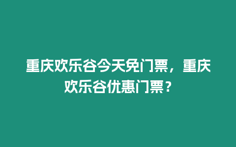 重慶歡樂谷今天免門票，重慶歡樂谷優惠門票？