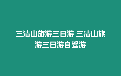 三清山旅游三日游 三清山旅游三日游自駕游