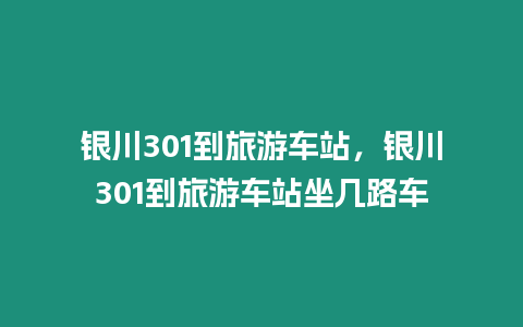 銀川301到旅游車站，銀川301到旅游車站坐幾路車