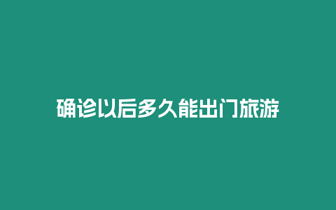 確診以后多久能出門旅游