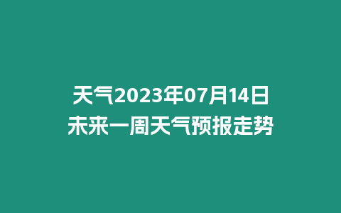 天氣2023年07月14日未來一周天氣預報走勢