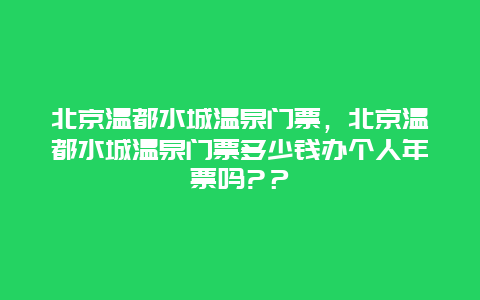 北京溫都水城溫泉門票，北京溫都水城溫泉門票多少錢辦個人年票嗎?？