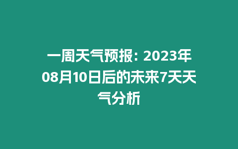 一周天氣預(yù)報(bào): 2023年08月10日后的未來(lái)7天天氣分析