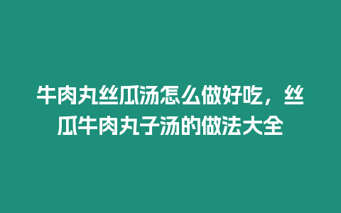 牛肉丸絲瓜湯怎么做好吃，絲瓜牛肉丸子湯的做法大全