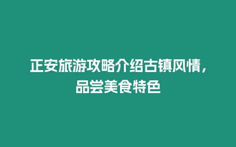 正安旅游攻略介紹古鎮(zhèn)風(fēng)情，品嘗美食特色