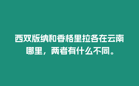 西雙版納和香格里拉各在云南哪里，兩者有什么不同。