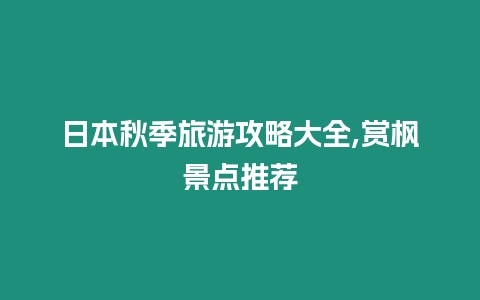 日本秋季旅游攻略大全,賞楓景點推薦