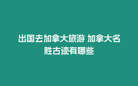 出國去加拿大旅游 加拿大名勝古跡有哪些