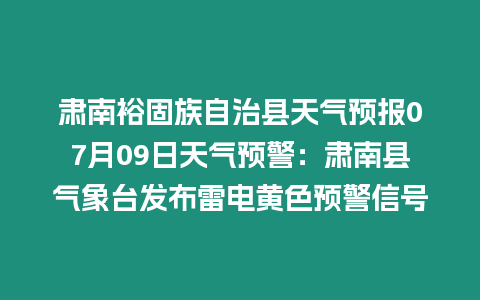 肅南裕固族自治縣天氣預(yù)報07月09日天氣預(yù)警：肅南縣氣象臺發(fā)布雷電黃色預(yù)警信號