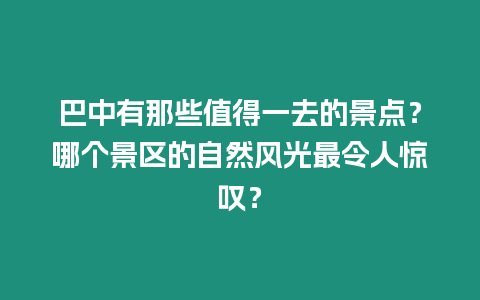 巴中有那些值得一去的景點？哪個景區的自然風光最令人驚嘆？