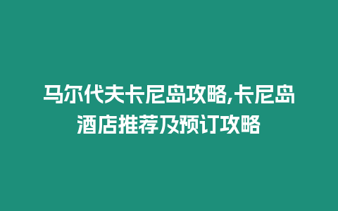 馬爾代夫卡尼島攻略,卡尼島酒店推薦及預訂攻略