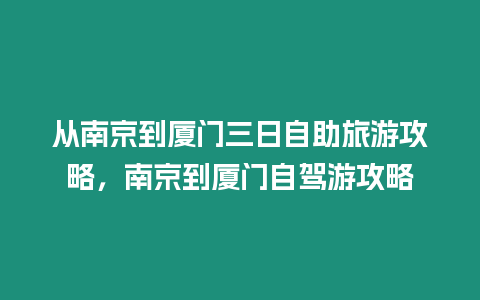 從南京到廈門三日自助旅游攻略，南京到廈門自駕游攻略