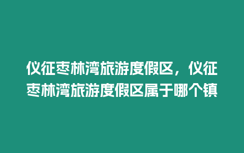 儀征棗林灣旅游度假區，儀征棗林灣旅游度假區屬于哪個鎮