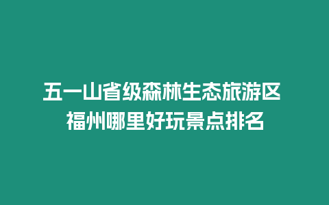 五一山省級森林生態旅游區 福州哪里好玩景點排名