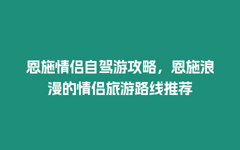 恩施情侶自駕游攻略，恩施浪漫的情侶旅游路線(xiàn)推薦