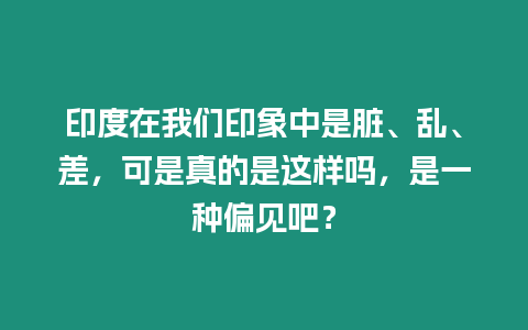 印度在我們印象中是臟、亂、差，可是真的是這樣嗎，是一種偏見吧？