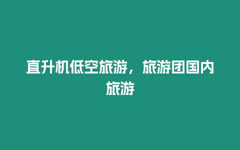 直升機低空旅游，旅游團國內(nèi)旅游