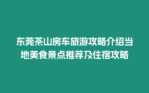 東莞茶山房車(chē)旅游攻略介紹當(dāng)?shù)孛朗尘包c(diǎn)推薦及住宿攻略