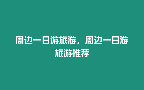 周邊一日游旅游，周邊一日游旅游推薦